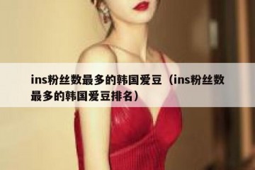 ins粉丝数最多的韩国爱豆（ins粉丝数最多的韩国爱豆排名）