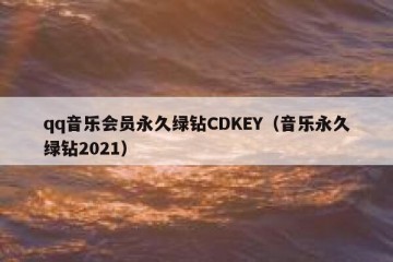 qq音乐会员永久绿钻CDKEY（音乐永久绿钻2021）