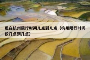 现在杭州限行时间几点到几点（杭州限行时间段几点到几点）
