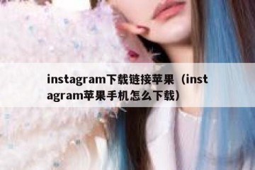 instagram下载链接苹果（instagram苹果手机怎么下载）