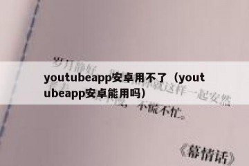 youtubeapp安卓用不了（youtubeapp安卓能用吗）