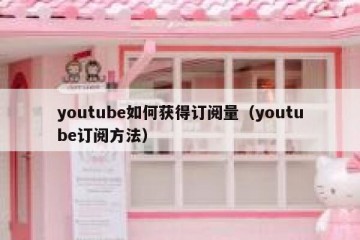 youtube如何获得订阅量（youtube订阅方法）