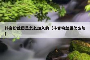 抖音粉丝团是怎么加入的（斗音粉丝团怎么加）