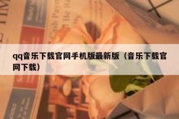 qq音乐下载官网手机版最新版（音乐下载官网下载）