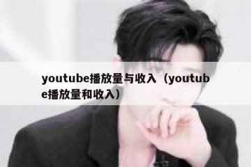youtube播放量与收入（youtube播放量和收入）