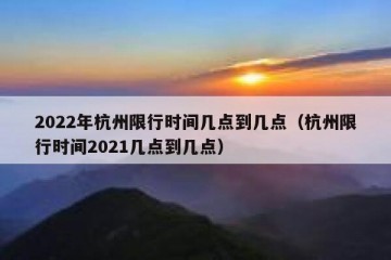 2022年杭州限行时间几点到几点（杭州限行时间2021几点到几点）