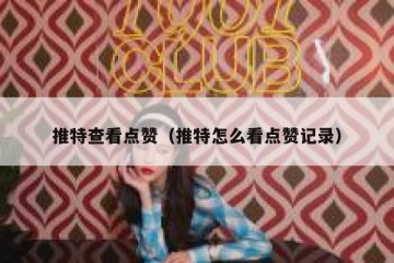 推特查看点赞（推特怎么看点赞记录）