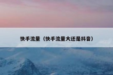 快手流量（快手流量大还是抖音）