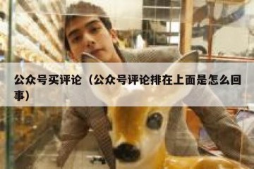 公众号买评论（公众号评论排在上面是怎么回事）