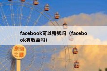 facebook可以赚钱吗（facebook有收益吗）