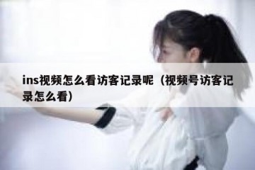 ins视频怎么看访客记录呢（视频号访客记录怎么看）