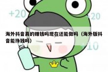 海外抖音真的赚钱吗现在还能做吗（海外版抖音能挣钱吗）