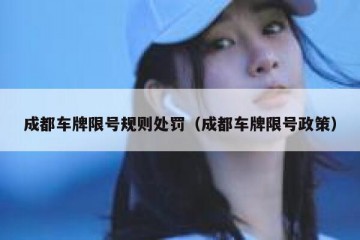 成都车牌限号规则处罚（成都车牌限号政策）