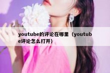 youtube的评论在哪里（youtube评论怎么打开）
