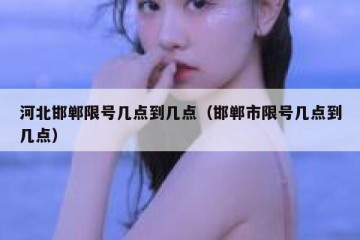 河北邯郸限号几点到几点（邯郸市限号几点到几点）