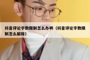 抖音评论字数限制怎么办啊（抖音评论字数限制怎么解除）