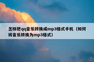 怎样把qq音乐转换成mp3格式手机（如何将音乐转换为mp3格式）