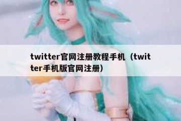 twitter官网注册教程手机（twitter手机版官网注册）