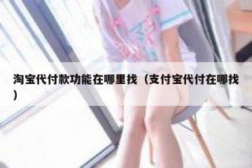 淘宝代付款功能在哪里找（支付宝代付在哪找）