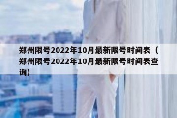 郑州限号2022年10月最新限号时间表（郑州限号2022年10月最新限号时间表查询）