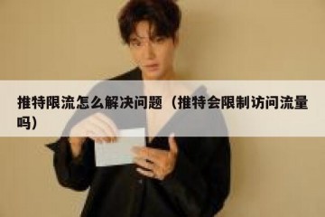 推特限流怎么解决问题（推特会限制访问流量吗）