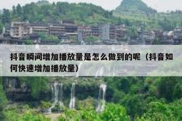 抖音瞬间增加播放量是怎么做到的呢（抖音如何快速增加播放量）