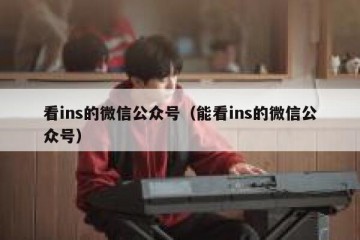 看ins的微信公众号（能看ins的微信公众号）