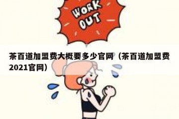 茶百道加盟费大概要多少官网（茶百道加盟费2021官网）