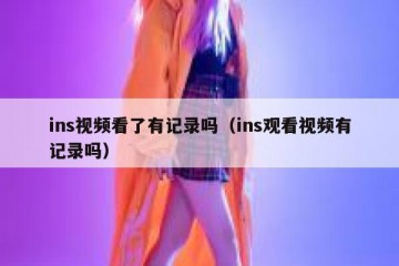 ins视频看了有记录吗（ins观看视频有记录吗）