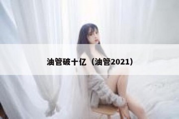 油管破十亿（油管2021）