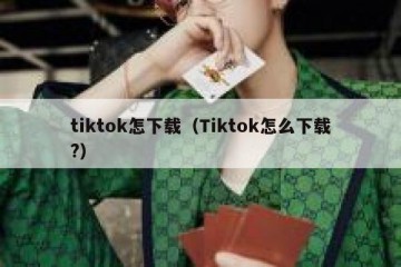 tiktok怎下载（Tiktok怎么下载?）