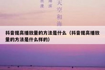 抖音提高播放量的方法是什么（抖音提高播放量的方法是什么样的）