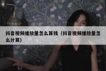 抖音视频播放量怎么算钱（抖音视频播放量怎么计算）