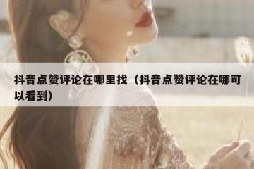 抖音点赞评论在哪里找（抖音点赞评论在哪可以看到）