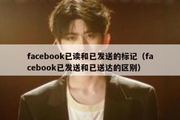 facebook已读和已发送的标记（facebook已发送和已送达的区别）
