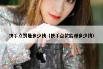 快手点赞是多少钱（快手点赞能赚多少钱）