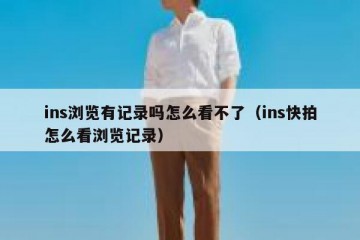 ins浏览有记录吗怎么看不了（ins快拍怎么看浏览记录）