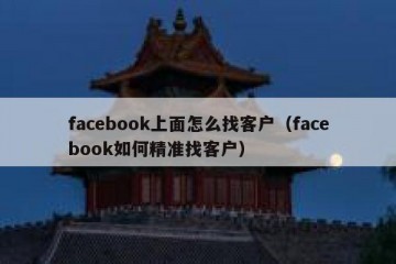 facebook上面怎么找客户（facebook如何精准找客户）
