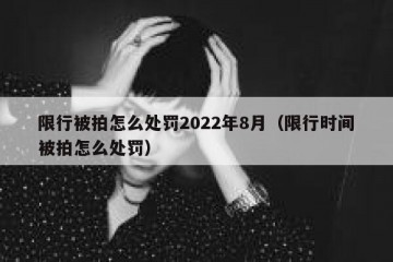 限行被拍怎么处罚2022年8月（限行时间被拍怎么处罚）