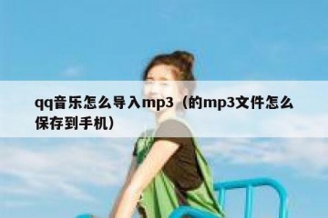 qq音乐怎么导入mp3（的mp3文件怎么保存到手机）