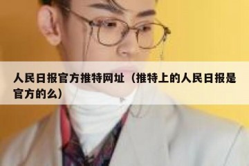 人民日报官方推特网址（推特上的人民日报是官方的么）