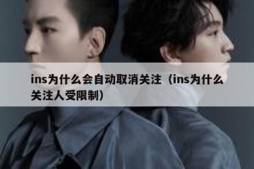 ins为什么会自动取消关注（ins为什么关注人受限制）