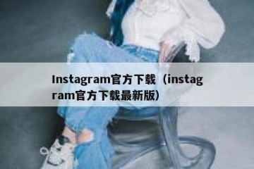 Instagram官方下载（instagram官方下载最新版）