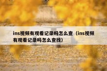 ins视频有观看记录吗怎么查（ins视频有观看记录吗怎么查找）