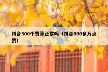 抖音300个赞算正常吗（抖音300多万点赞）