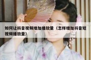 如何让抖音视频增加播放量（怎样增加抖音短视频播放量）