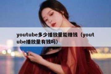 youtube多少播放量能赚钱（youtube播放量有钱吗）