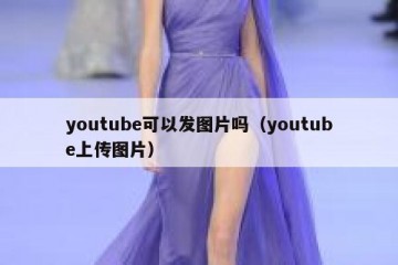 youtube可以发图片吗（youtube上传图片）