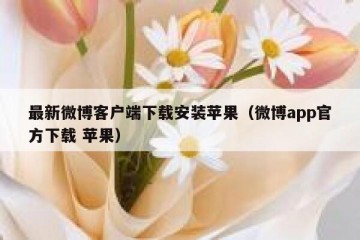 最新微博客户端下载安装苹果（微博app官方下载 苹果）
