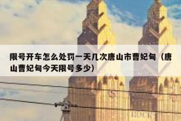 限号开车怎么处罚一天几次唐山市曹妃甸（唐山曹妃甸今天限号多少）